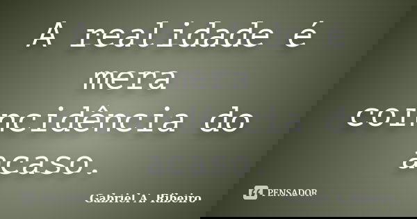 A realidade é mera coincidência do acaso.... Frase de Gabriel A. Ribeiro.