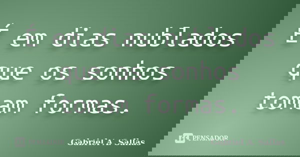 É em dias nublados que os sonhos tomam formas.... Frase de Gabriel A. Sallas.