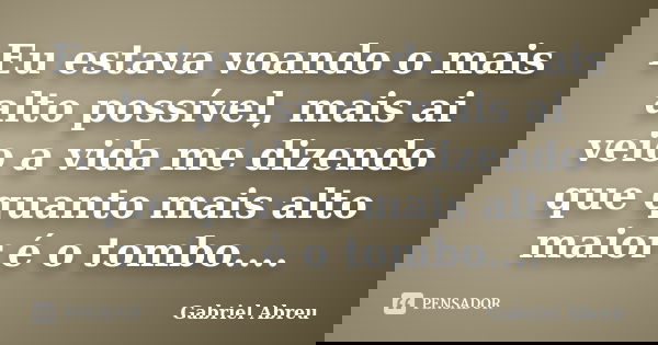 Eu estava voando o mais alto possível, mais ai veio a vida me dizendo que quanto mais alto maior é o tombo....... Frase de Gabriel Abreu.