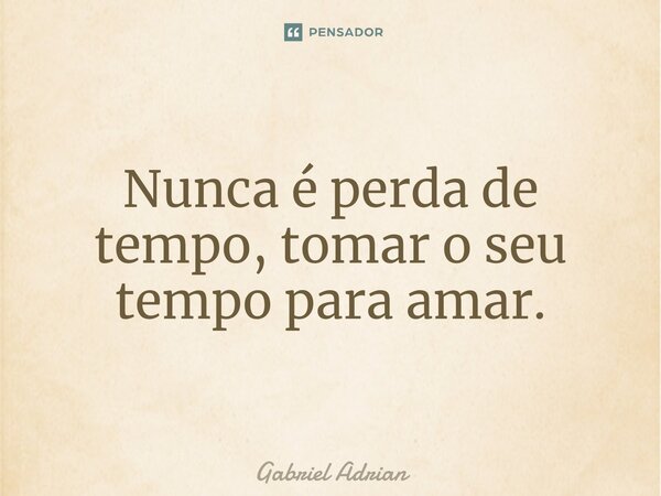 ⁠Nunca é perda de tempo, tomar o seu tempo para amar.... Frase de Gabriel Adrian.