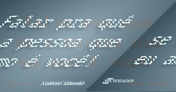 Falar pra quê se a pessoa que eu amo é você!... Frase de Gabriel Almeida.