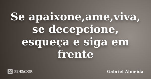 Se apaixone,ame,viva, se decepcione, esqueça e siga em frente... Frase de Gabriel Almeida.