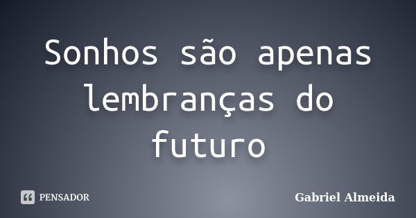 Sonhos são apenas lembranças do futuro... Frase de Gabriel Almeida.