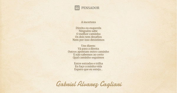 A incerteza Direita ou esquerda Ninguém sabe O melhor caminho Os dois tem desafios Nem por isso desistimos Uns dizem: Vá para a direita Outros apontam outro cam... Frase de Gabriel Alvarez Cagliari.