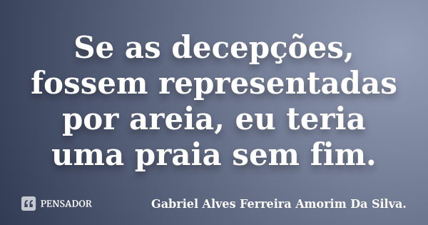 Se as decepções, fossem representadas por areia, eu teria uma praia sem fim.... Frase de Gabriel Alves Ferreira Amorim Da Silva..