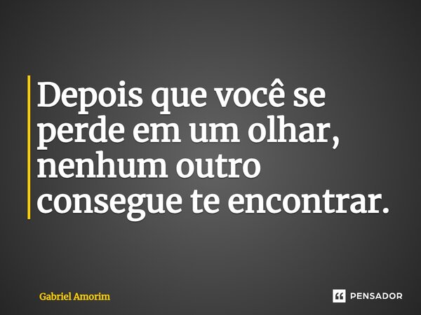 ⁠Depois que você se perde em um olhar, nenhum outro consegue te encontrar.... Frase de Gabriel Amorim.
