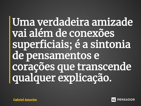 Uma verdadeira amizade vai além de conexões superficiais; é a sintonia de pensamentos e corações que transcende qualquer explicação.... Frase de Gabriel Amorim.