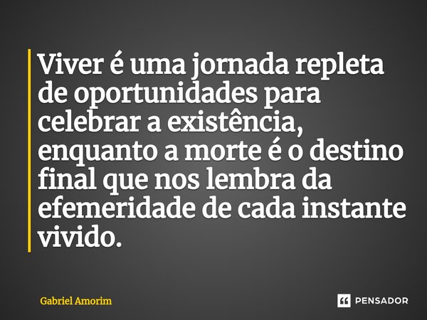⁠Viver é uma jornada repleta de oportunidades para celebrar a existência, enquanto a morte é o destino final que nos lembra da efemeridade de cada instante vivi... Frase de Gabriel Amorim.