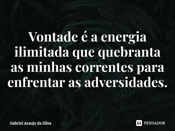 Vontade é a energia ilimitada que quebranta as minhas correntes para enfrentar as adversidades.... Frase de Gabriel Araujo da Silva.