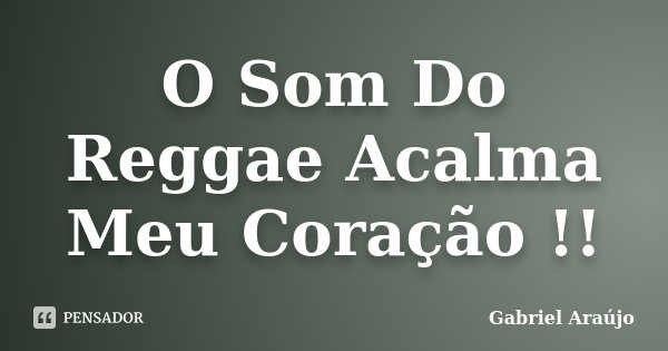 O Som Do Reggae Acalma Meu Coração !!... Frase de Gabriel Araújo.