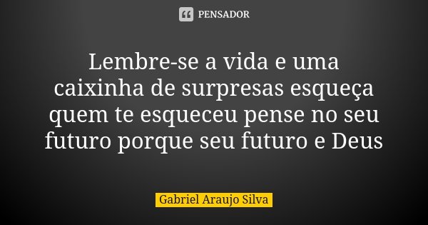 Lembre-se a vida e uma caixinha de surpresas esqueça quem te esqueceu pense no seu futuro porque seu futuro e Deus... Frase de Gabriel Araujo Silva.