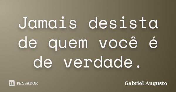 Jamais desista de quem você é de verdade.... Frase de Gabriel Augusto.