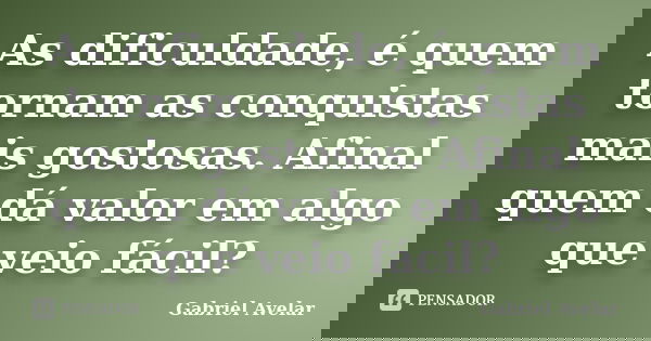 As dificuldade, é quem tornam as conquistas mais gostosas. Afinal quem dá valor em algo que veio fácil?... Frase de Gabriel Avelar.