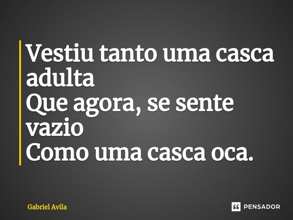 ⁠Vestiu tanto uma casca adulta Que agora, se sente vazio Como uma casca oca.... Frase de Gabriel Avila.