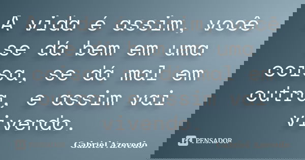 A vida é assim, você se dá bem em uma coisa, se dá mal em outra, e assim vai vivendo.... Frase de Gabriel Azevedo.