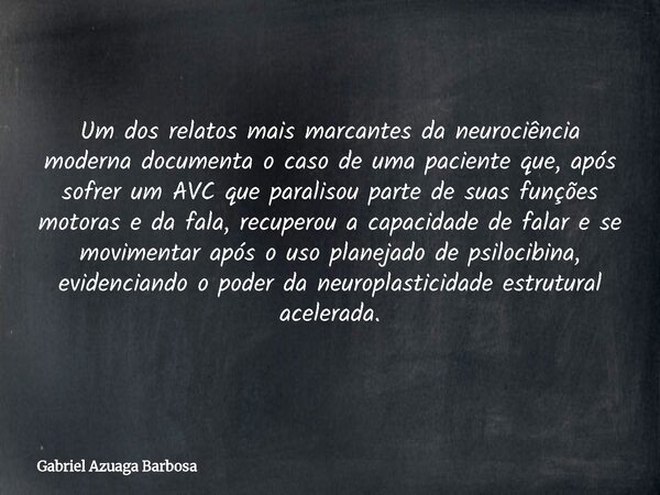 Um dos relatos mais marcantes da neurociência moderna documenta o caso de uma paciente que, após sofrer um AVC que paralisou parte de suas funções motoras e da ... Frase de Gabriel Azuaga Barbosa.