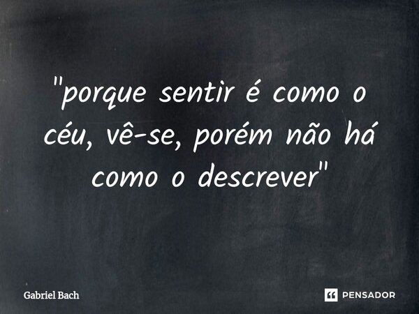 ⁠"porque sentir é como o céu, vê-se, porém não há como o descrever"... Frase de Gabriel bach.