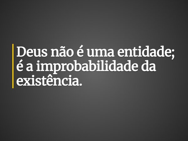 Deus não é uma entidade; é a improbabilidade da existência.... Frase de Gabriel Badaró.