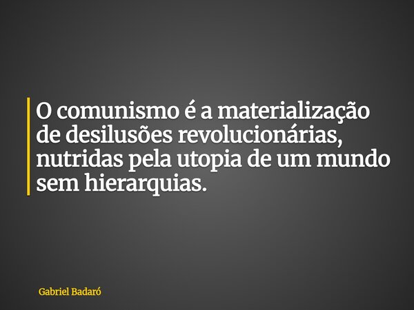 O comunismo é a materialização de desilusões revolucionárias, nutridas pela utopia de um mundo sem hierarquias.⁠... Frase de Gabriel Badaró.