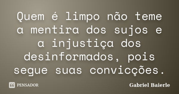 Quem é limpo não teme a mentira dos sujos e a injustiça dos desinformados, pois segue suas convicções.... Frase de Gabriel Baierle.