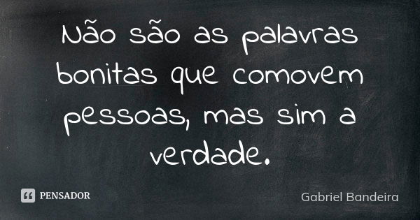 Não são as palavras bonitas que comovem pessoas, mas sim a verdade.... Frase de Gabriel Bandeira.