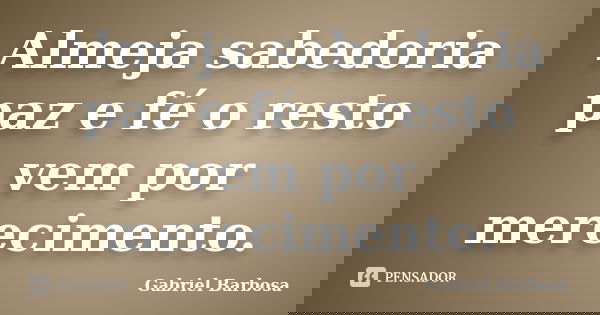 Almeja sabedoria paz e fé o resto vem por merecimento.... Frase de Gabriel Barbosa.