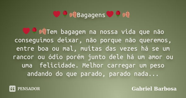 ❤🌹🍂Bagagens❤🌹🍂 ❤🌹🍂Tem bagagem na nossa vida que não conseguimos deixar, não porque não queremos, entre boa ou mal, muitas das vezes há se um rancor ou ódio poré... Frase de Gabriel Barbosa.