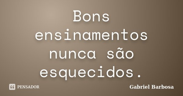 Bons ensinamentos nunca são esquecidos.... Frase de Gabriel Barbosa.