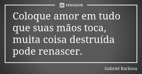 Coloque amor em tudo que suas mãos toca, muita coisa destruída pode renascer.... Frase de Gabriel Barbosa.