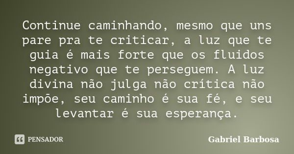 Continue caminhando, mesmo que uns pare pra te criticar, a luz que te guia é mais forte que os fluidos negativo que te perseguem. A luz divina não julga não crí... Frase de Gabriel Barbosa.