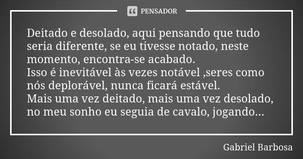 Deitado e desolado, aqui pensando que tudo seria diferente, se eu tivesse notado, neste momento, encontra-se acabado. Isso é inevitável às vezes notável ,seres ... Frase de Gabriel Barbosa.