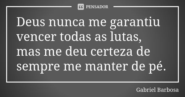 Deus nunca me garantiu vencer todas as lutas, mas me deu certeza de sempre me manter de pé.... Frase de Gabriel Barbosa.