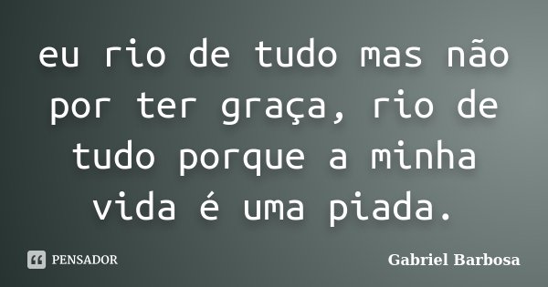 eu rio de tudo mas não por ter graça, rio de tudo porque a minha vida é uma piada.... Frase de Gabriel Barbosa.