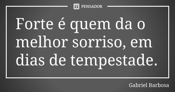 Forte é quem da o melhor sorriso, em dias de tempestade.... Frase de Gabriel Barbosa.