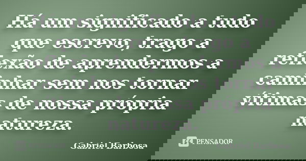 Há um significado a tudo que escrevo, trago a reflexão de aprendermos a caminhar sem nos tornar vítimas de nossa própria natureza.... Frase de Gabriel Barbosa.