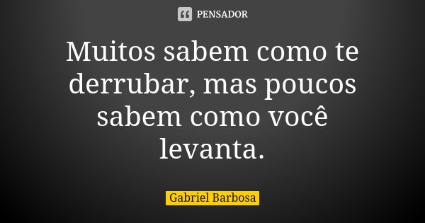 Muitos sabem como te derrubar, mas poucos sabem como você levanta.... Frase de Gabriel Barbosa.