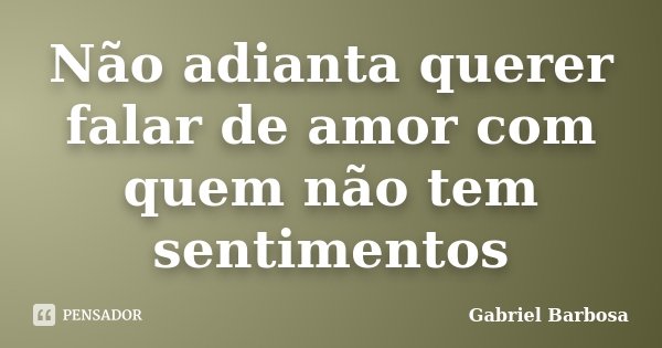 Não adianta querer falar de amor com quem não tem sentimentos... Frase de Gabriel Barbosa.