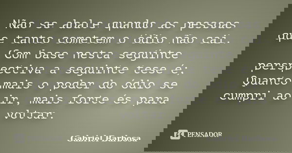 Não se abale quando as pessoas que tanto cometem o ódio não cai. Com base nesta seguinte perspectiva a seguinte tese é; Quanto mais o poder do ódio se cumpri ao... Frase de Gabriel Barbosa.