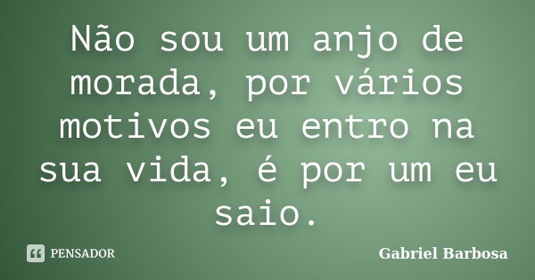 Não sou um anjo de morada, por vários motivos eu entro na sua vida, é por um eu saio.... Frase de Gabriel Barbosa.