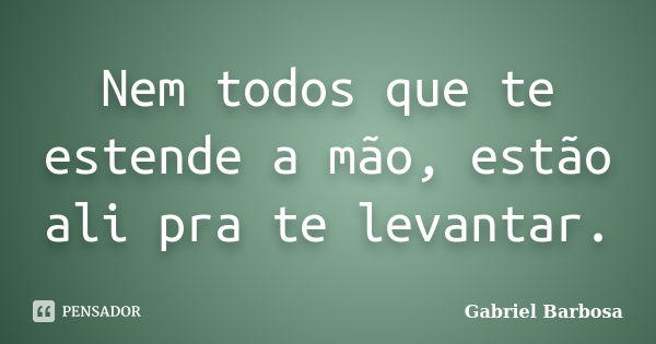 Nem todos que te estende a mão, estão ali pra te levantar.... Frase de Gabriel Barbosa.