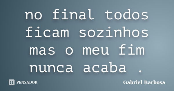 ‪no final todos ficam sozinhos mas o meu fim nunca acaba .... Frase de Gabriel Barbosa.