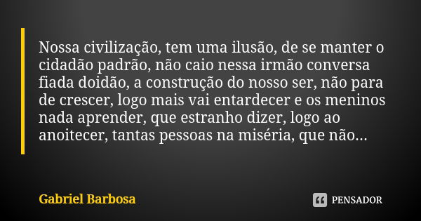 Nossa civilização, tem uma ilusão, de se manter o cidadão padrão, não caio nessa irmão conversa fiada doidão, a construção do nosso ser, não para de crescer, lo... Frase de Gabriel Barbosa.