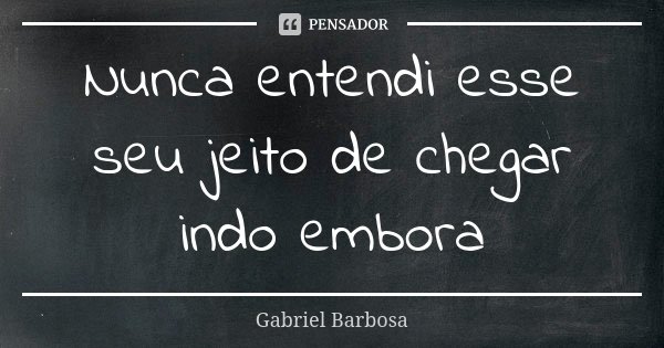 Nunca entendi esse seu jeito de chegar indo embora... Frase de Gabriel Barbosa.