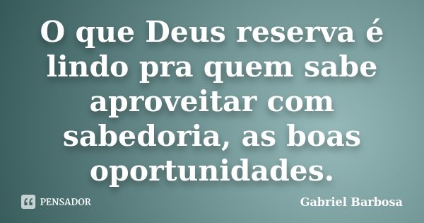 O que Deus reserva é lindo pra quem sabe aproveitar com sabedoria, as boas oportunidades.... Frase de Gabriel Barbosa.
