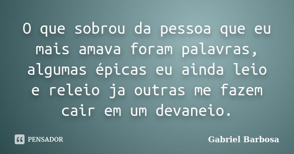 ‪O que sobrou da pessoa que eu mais amava foram palavras, algumas épicas eu ainda leio e releio ja outras me fazem cair em um devaneio‬.... Frase de Gabriel Barbosa.