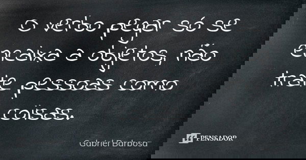O verbo pegar só se encaixa a objetos, não trate pessoas como coisas.... Frase de Gabriel Barbosa.