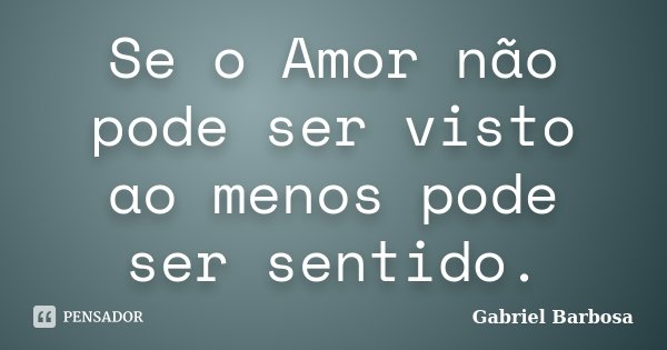 Se o Amor não pode ser visto ao menos pode ser sentido.... Frase de Gabriel Barbosa.