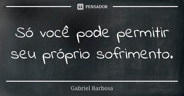 Só você pode permitir seu próprio sofrimento.... Frase de Gabriel Barbosa.