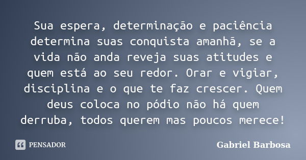 Sua espera, determinação e paciência determina suas conquista amanhã, se a vida não anda reveja suas atitudes e quem está ao seu redor. Orar e vigiar, disciplin... Frase de Gabriel Barbosa.