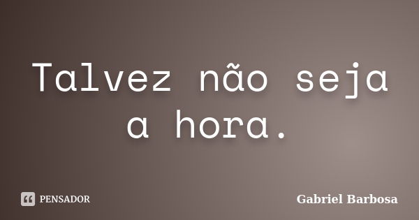 Talvez não seja a hora.... Frase de Gabriel Barbosa.